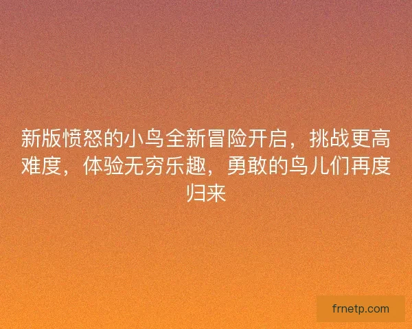 新版愤怒的小鸟全新冒险开启，挑战更高难度，体验无穷乐趣，勇敢的鸟儿们再度归来