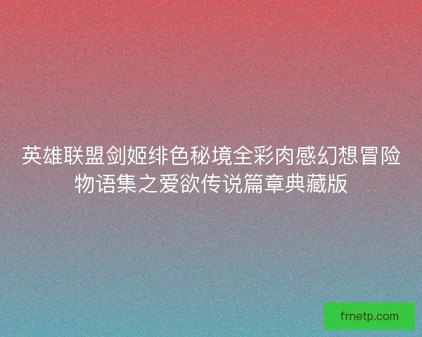 英雄联盟剑姬绯色秘境全彩肉感幻想冒险物语集之爱欲传说篇章典藏版