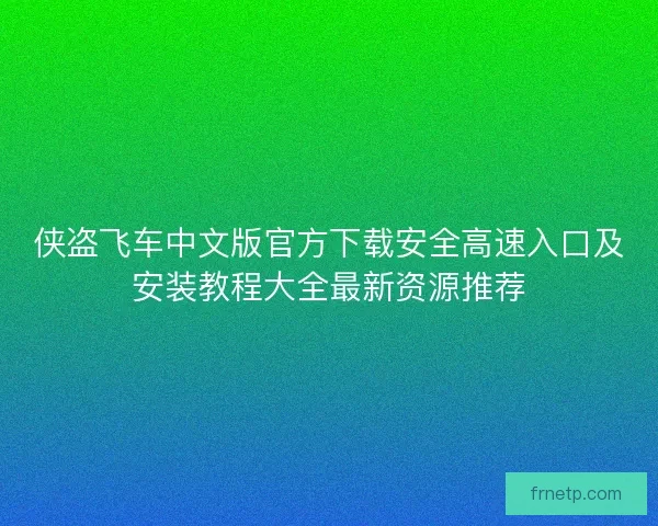 侠盗飞车中文版官方下载安全高速入口及安装教程大全最新资源推荐