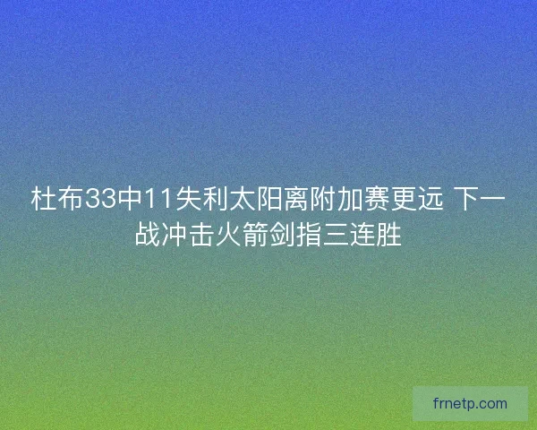杜布33中11失利太阳离附加赛更远 下一战冲击火箭剑指三连胜