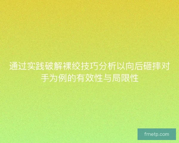 通过实践破解裸绞技巧分析以向后砸摔对手为例的有效性与局限性