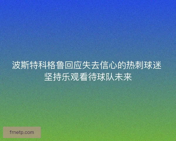 波斯特科格鲁回应失去信心的热刺球迷 坚持乐观看待球队未来