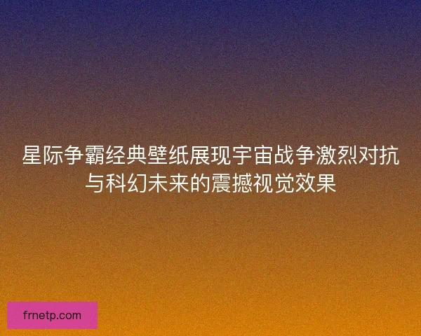 星际争霸经典壁纸展现宇宙战争激烈对抗与科幻未来的震撼视觉效果