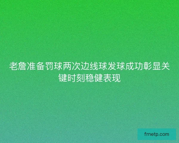 老詹准备罚球两次边线球发球成功彰显关键时刻稳健表现