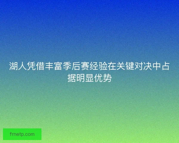 湖人凭借丰富季后赛经验在关键对决中占据明显优势