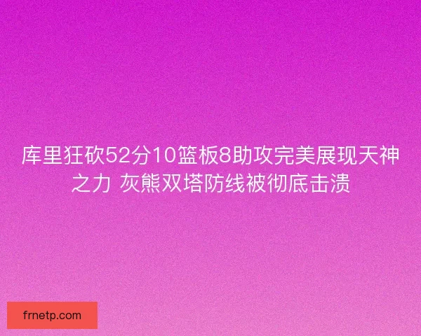 库里狂砍52分10篮板8助攻完美展现天神之力 灰熊双塔防线被彻底击溃
